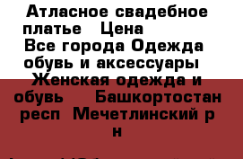 Атласное свадебное платье › Цена ­ 20 000 - Все города Одежда, обувь и аксессуары » Женская одежда и обувь   . Башкортостан респ.,Мечетлинский р-н